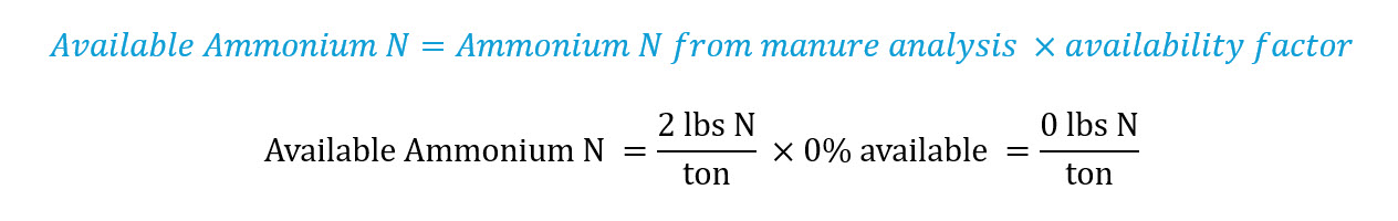 Available Ammonium N=Ammonium N from manure analysis ×availability factor, Available Ammonium N =(2 lbs N)/ton  ×0% available =(0 lbs N)/ton