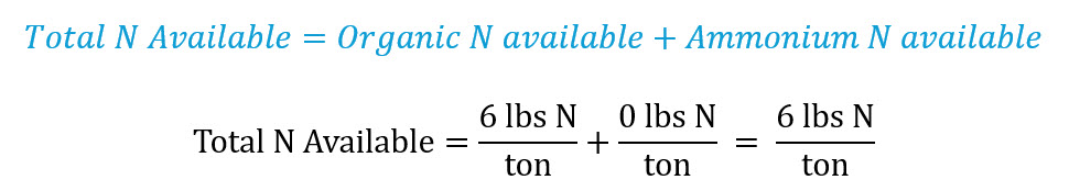 Total N Available=Organic N available+Ammonium N available, Total N Available=(6 lbs N)/ton+(0 lbs N)/ton  =  (6 lbs N)/ton
